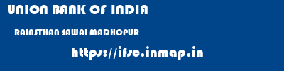 UNION BANK OF INDIA  RAJASTHAN SAWAI MADHOPUR    ifsc code